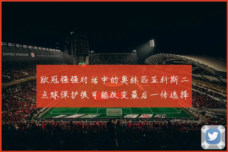 欧冠强强对话中的奥林匹亚科斯二点球保护很可能改变最后一传选择