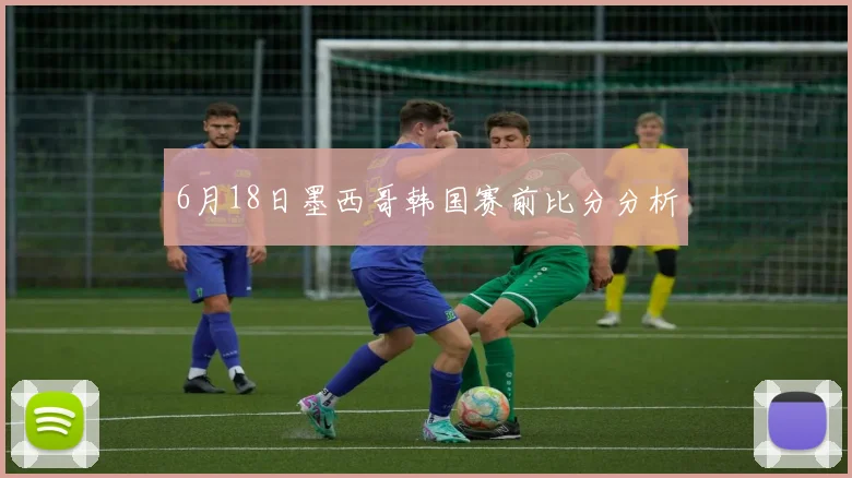 6月18日墨西哥韩国赛前比分分析