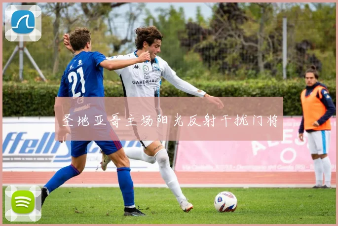 圣地亚哥主场阳光反射干扰门将