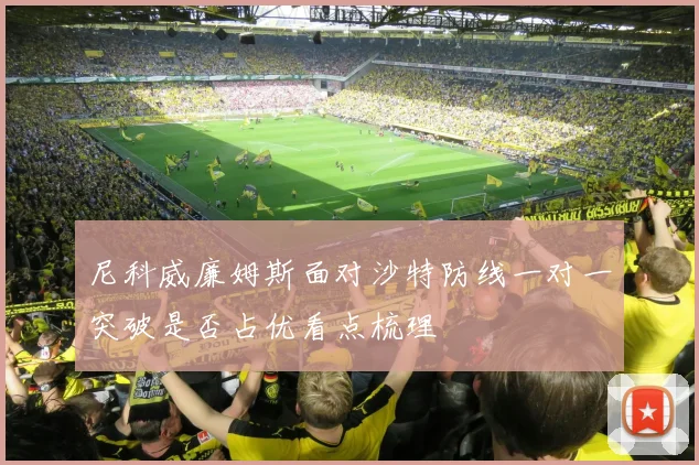 尼科威廉姆斯面对沙特防线一对一突破是否占优看点梳理