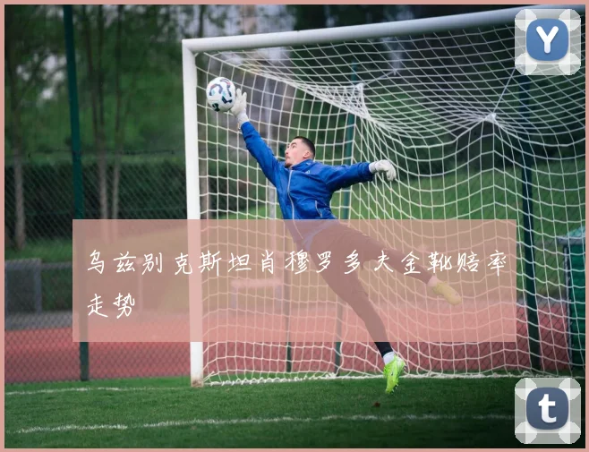乌兹别克斯坦肖穆罗多夫金靴赔率走势