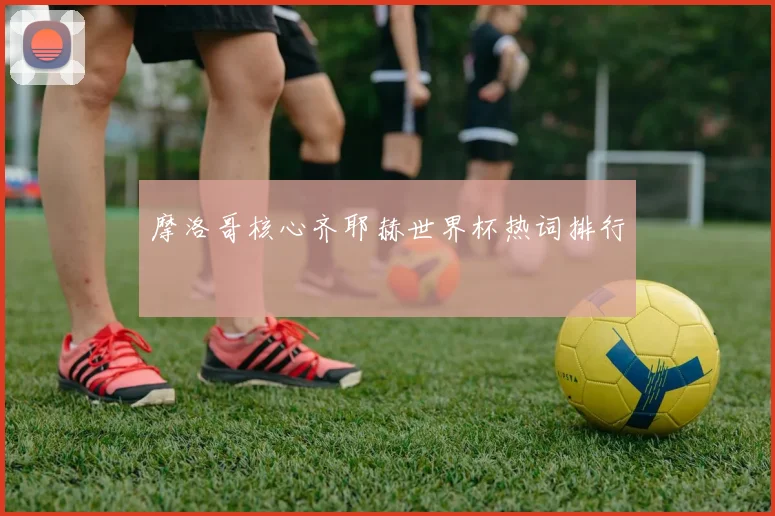 摩洛哥核心齐耶赫世界杯热词排行