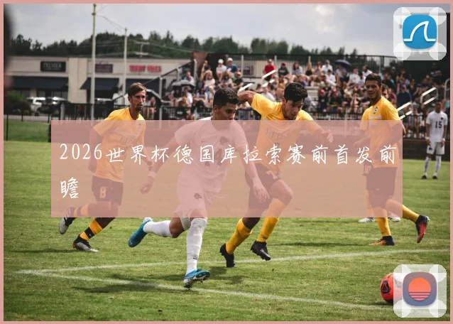 2026世界杯德国库拉索赛前首发前瞻