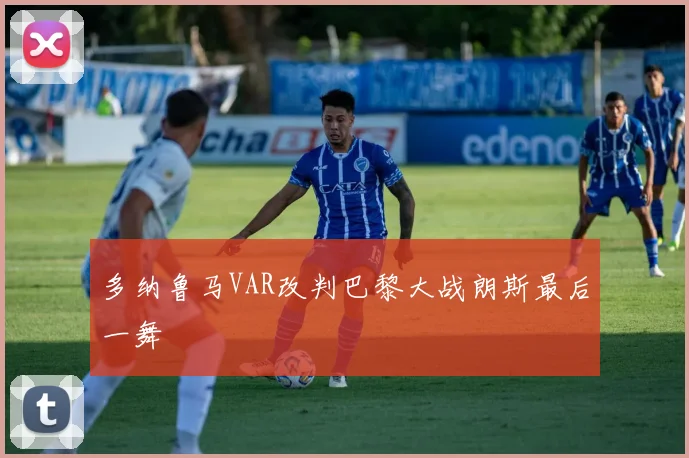 多纳鲁马VAR改判巴黎大战朗斯最后一舞