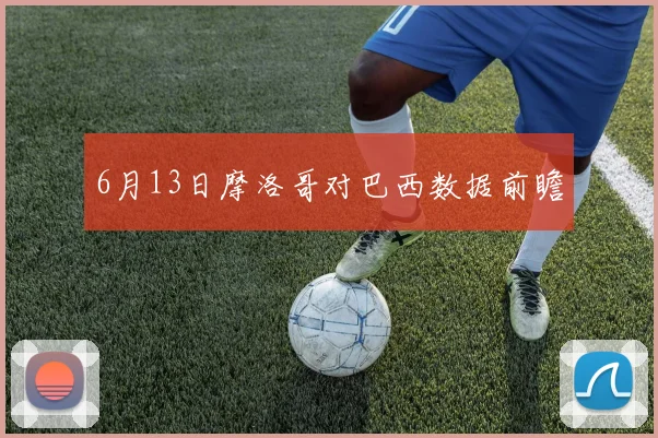 6月13日摩洛哥对巴西数据前瞻