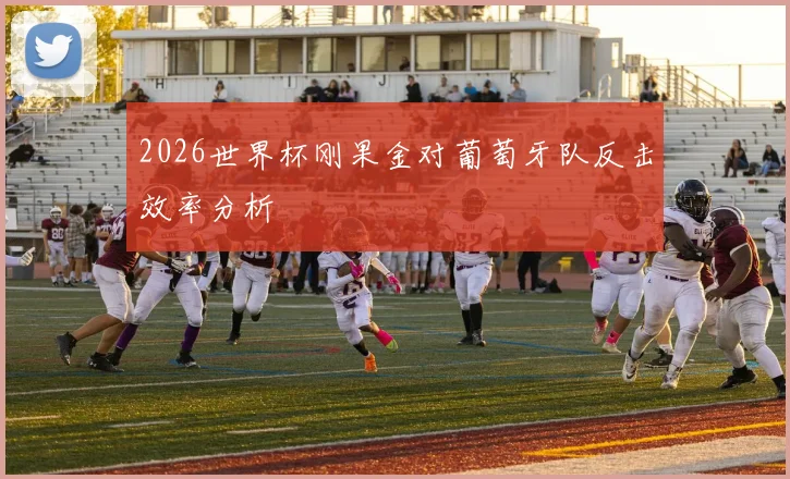 2026世界杯刚果金对葡萄牙队反击效率分析