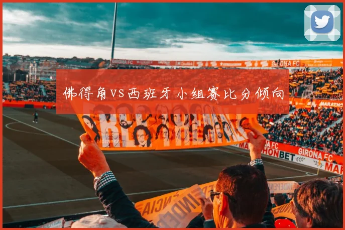 佛得角vs西班牙小组赛比分倾向