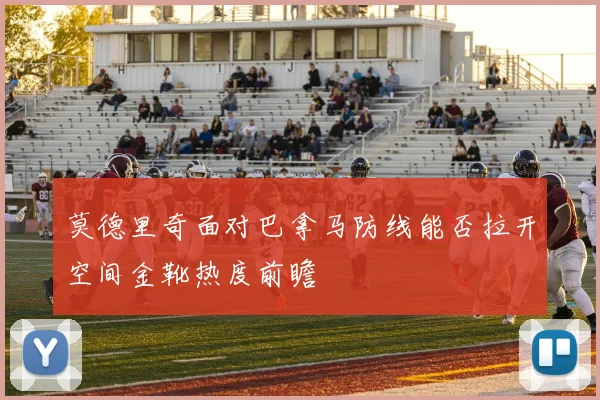 莫德里奇面对巴拿马防线能否拉开空间金靴热度前瞻