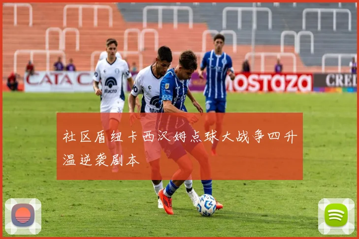 社区盾纽卡西汉姆点球大战争四升温逆袭剧本