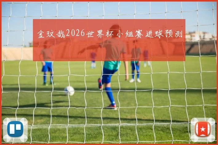 金玟哉2026世界杯小组赛进球预测