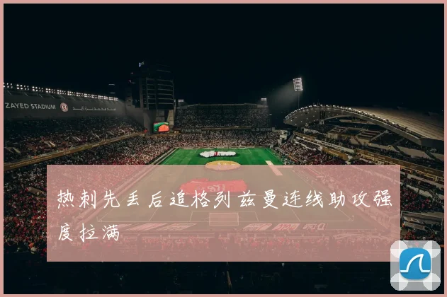 热刺先丢后追格列兹曼连线助攻强度拉满
