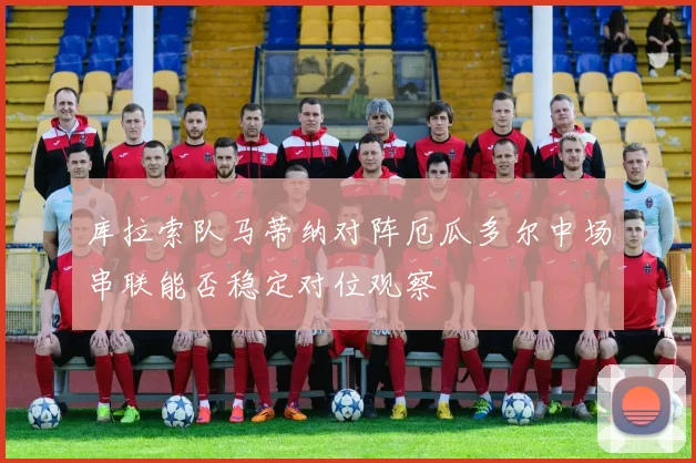 库拉索队马蒂纳对阵厄瓜多尔中场串联能否稳定对位观察