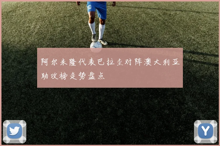 阿尔米隆代表巴拉圭对阵澳大利亚助攻榜走势盘点