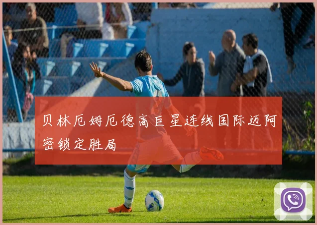 贝林厄姆厄德高巨星连线国际迈阿密锁定胜局