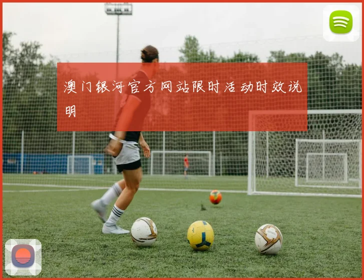 澳门银河官方网站限时活动时效说明