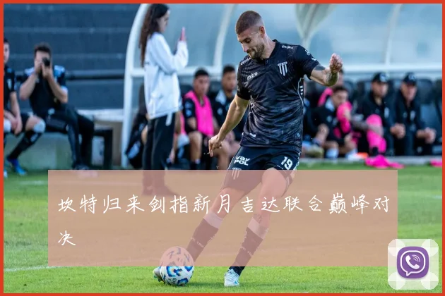 坎特归来剑指新月吉达联合巅峰对决