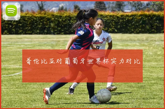 哥伦比亚对葡萄牙世界杯实力对比