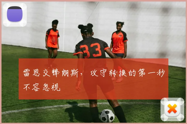 雷恩交锋朗斯,攻守转换的第一秒不容忽视