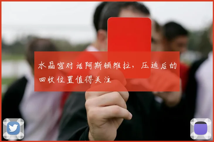 水晶宫对话阿斯顿维拉，压迫后的回收位置值得关注
