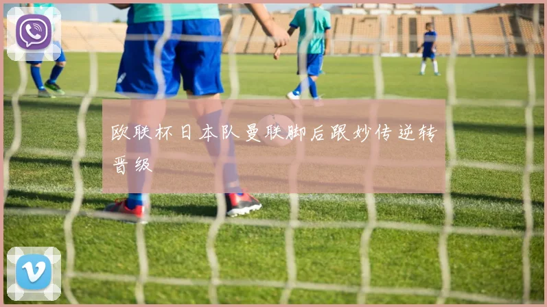 欧联杯日本队曼联脚后跟妙传逆转晋级