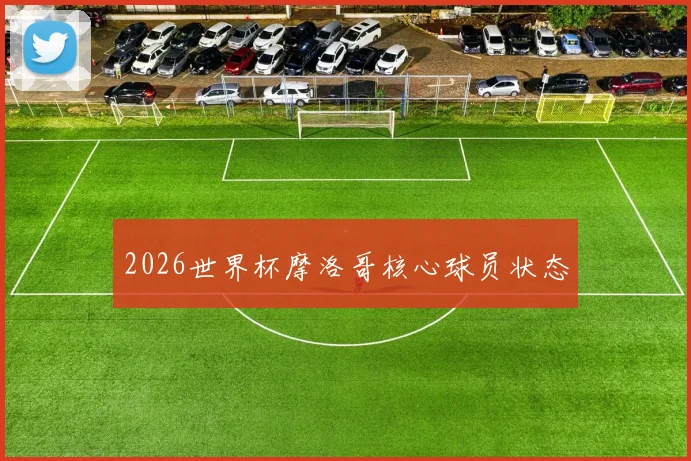 2026世界杯摩洛哥核心球员状态