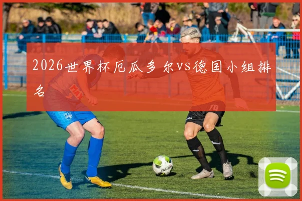 2026世界杯厄瓜多尔vs德国小组排名