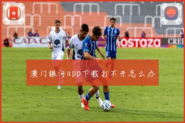 澳门银河app下载打不开怎么办