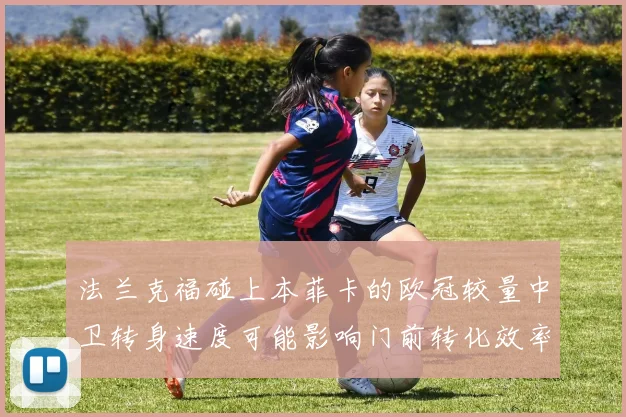 法兰克福碰上本菲卡的欧冠较量中卫转身速度可能影响门前转化效率