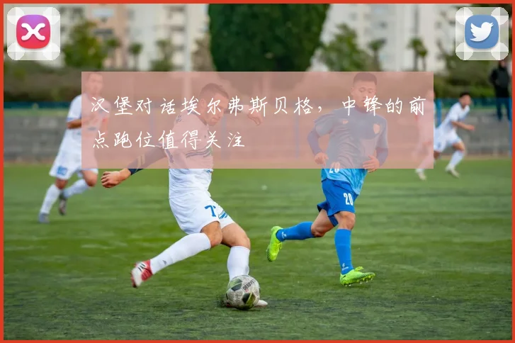 汉堡对话埃尔弗斯贝格,中锋的前点跑位值得关注