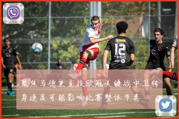 聚焦马德里竞技欧冠关键战中卫转身速度可能影响比赛整体节奏