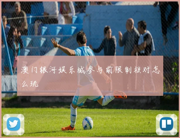 澳门银河娱乐城参与前限制核对怎么玩