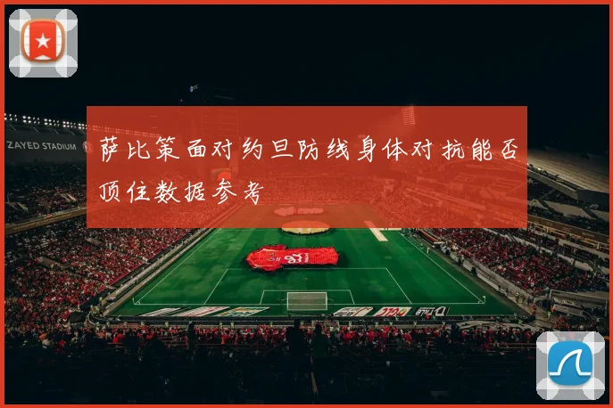 萨比策面对约旦防线身体对抗能否顶住数据参考