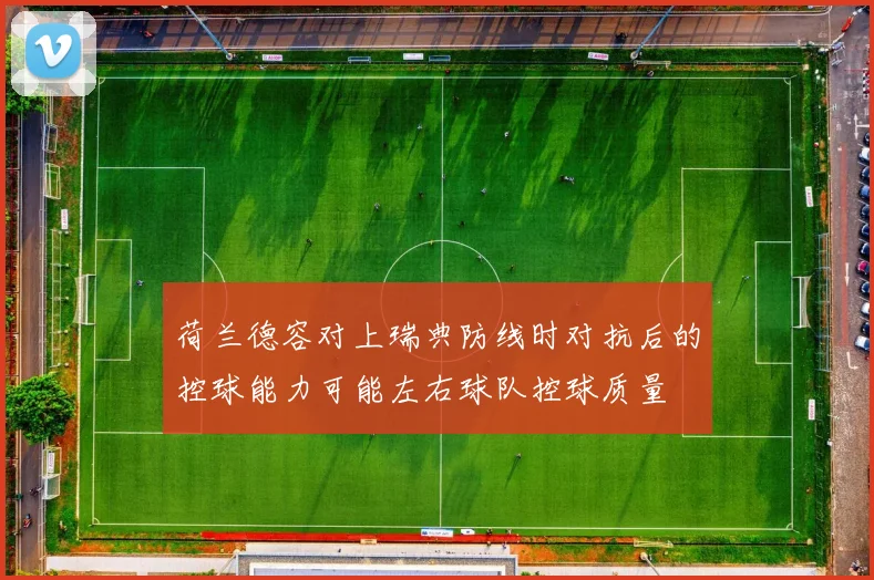 荷兰德容对上瑞典防线时对抗后的控球能力可能左右球队控球质量