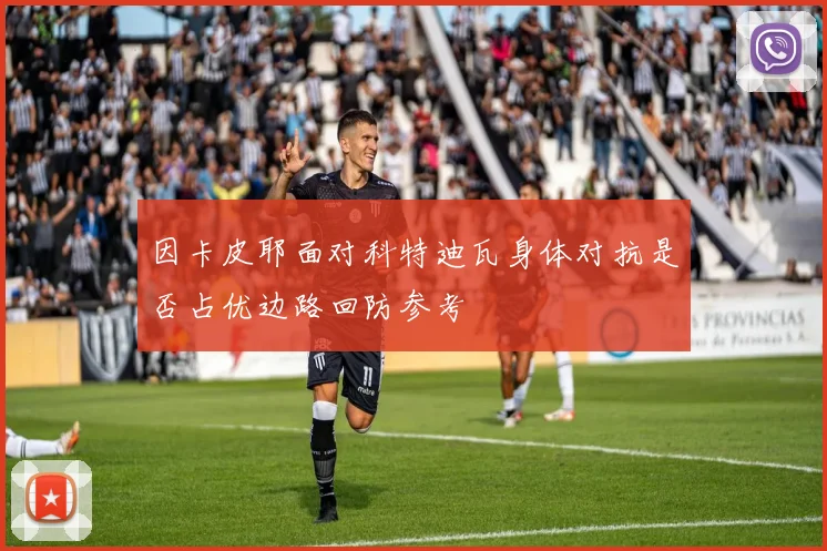 因卡皮耶面对科特迪瓦身体对抗是否占优边路回防参考