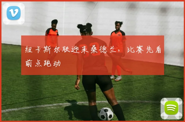 纽卡斯尔联迎来桑德兰，比赛先看前点跑动